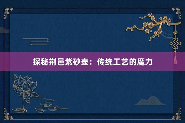 探秘荆邑紫砂壶：传统工艺的魔力
