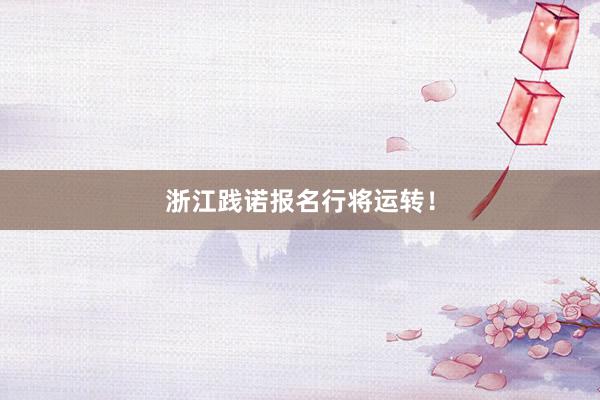 浙江践诺报名行将运转！
