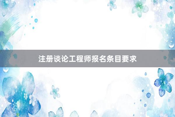 注册谈论工程师报名条目要求
