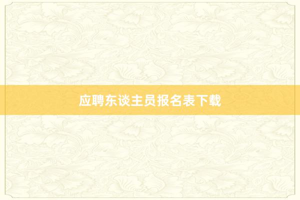 应聘东谈主员报名表下载