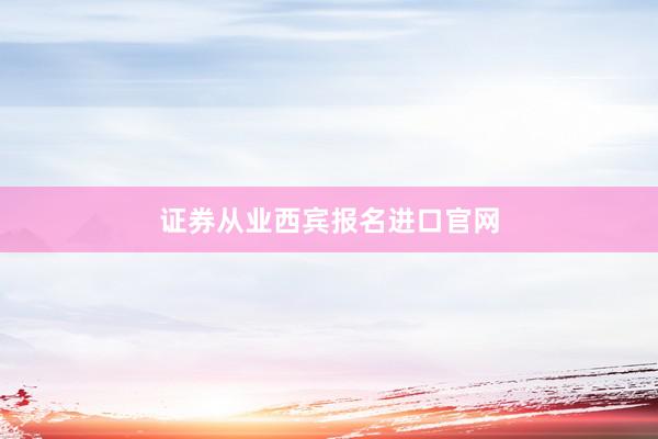 证券从业西宾报名进口官网