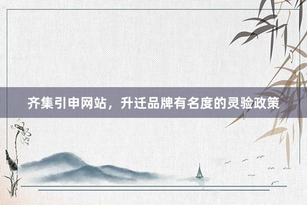 齐集引申网站，升迁品牌有名度的灵验政策