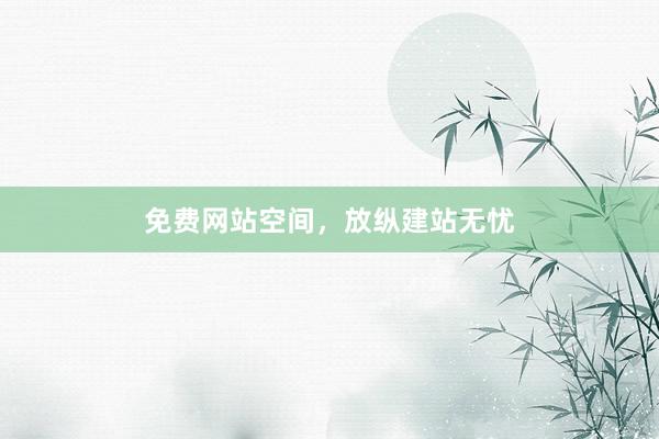 免费网站空间，放纵建站无忧
