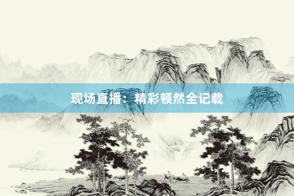 现场直播：精彩顿然全记载